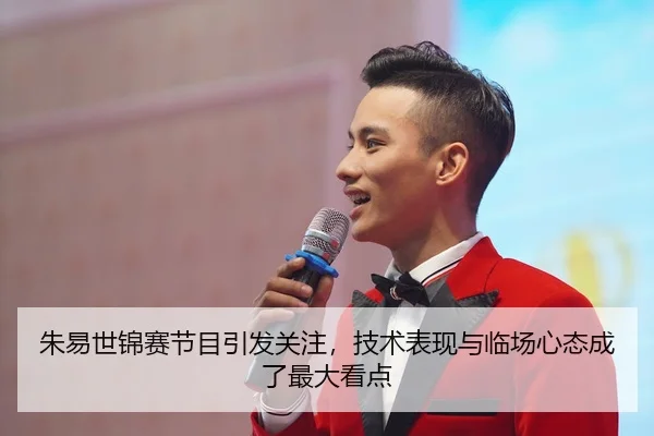 朱易世锦赛节目引发关注，技术表现与临场心态成了最大看点