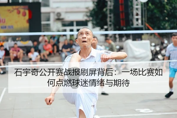 石宇奇公开赛战报刷屏背后：一场比赛如何点燃球迷情绪与期待
